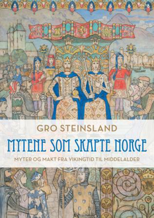 Mytene som skapte Norge : myter og makt fra vikingtid til middelalder