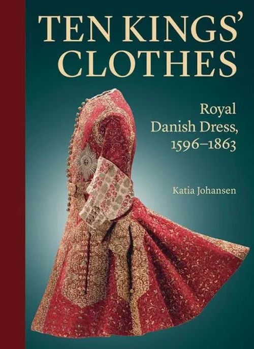 Ten Kings' Clothes: Royal Danish Dress, 1596-1863