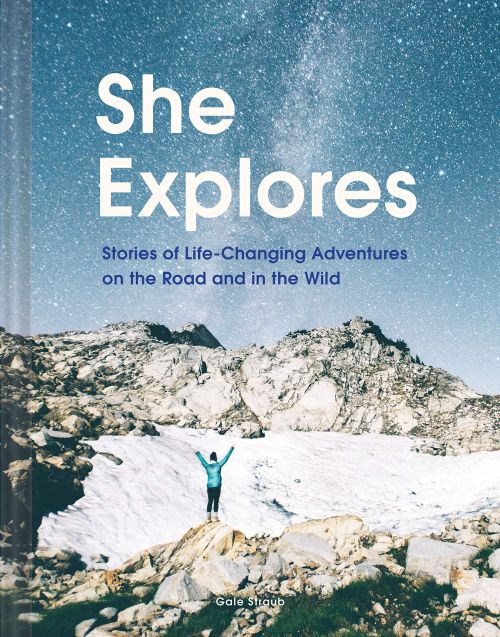 She Explores: Stories of Life-Changing Adventures on the Road and in the Wild (HB)