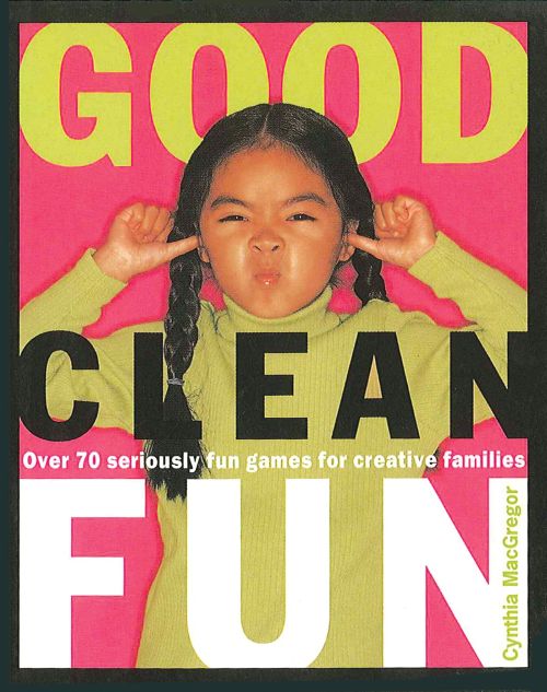 Good Clean Fun: Over 70 Seriously Fun Games for Creative Families (PB)