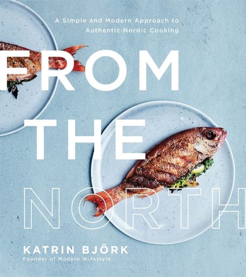 From the North: A Simple and Modern Approach to Authentic Nordic Cooking (PB)