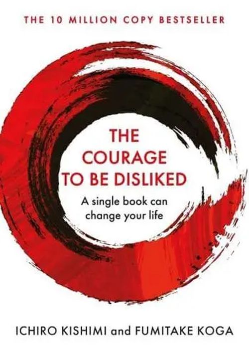 Courage To Be Disliked, The: How to free yourself, change your life and achieve real happiness (PB)