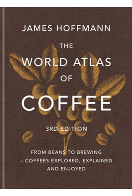 World Atlas of Coffee, The: From beans to brewing - coffees explored, explained and enjoyed (HB) - 3rd edition