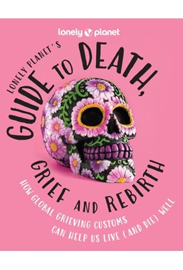 Lonely Planet's Guide to Death, Grief and Rebirth