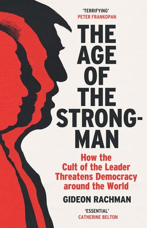 Age of the Strongman, The: How the Cult of the Leader Threatens Democracy arond the World