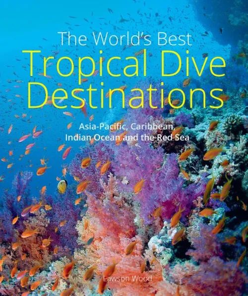 World's Best Tropical Dive Destinations: Asia-Pacific, Caribbean, Indian Ocean and the Red Sea (3rd ed. 2023)