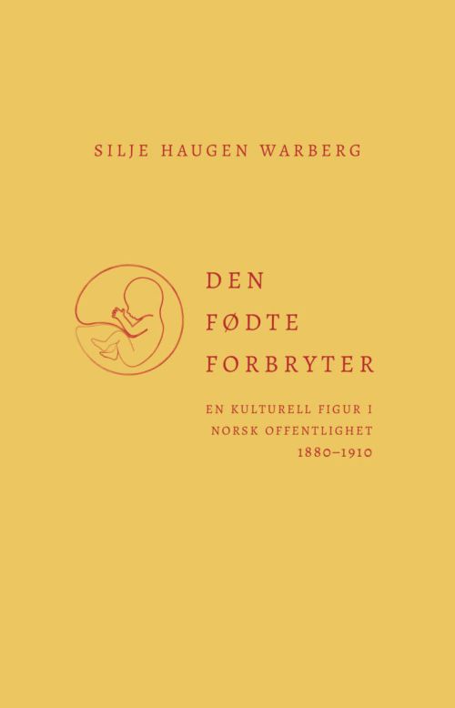Den fødte forbryter : en kulturell figur i norsk offentlighet 1880-1910