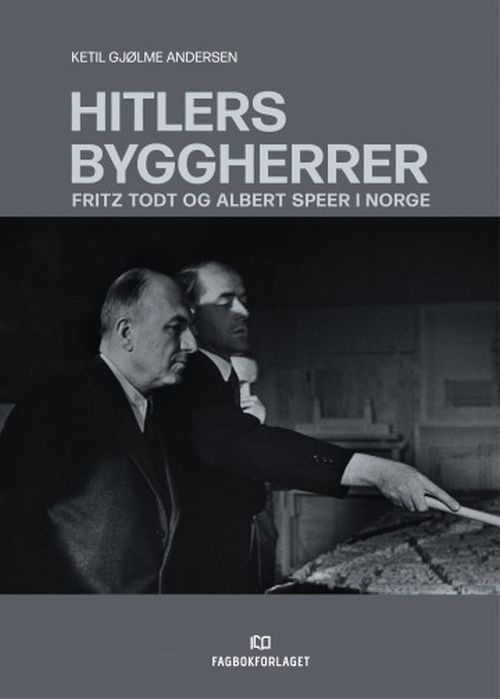 Hitlers byggherrer : Fritz Todt og Albert Speer i Norge