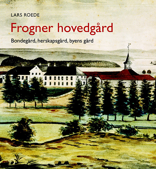 Frogner hovedgård : bondegård, herskapsgård, byens gård