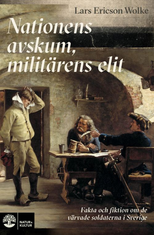 Nationens avskum, militärens elit : myt och sanning om de värvade soldaterna i Sverige