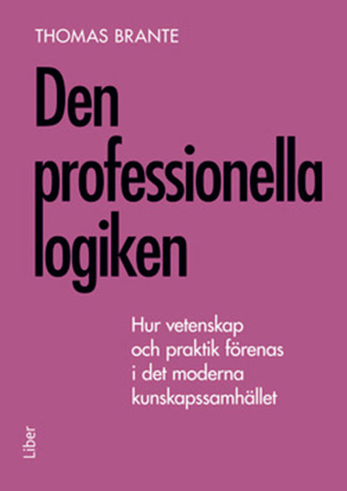 Den professionella logiken : hur vetenskap och praktik förenas i det moderna kunskapssamhället