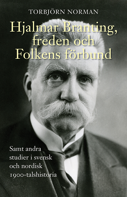 Hjalmar Branting, freden och Folkens förbund : samt andra studier i svensk och nordisk 1900-talshistoria