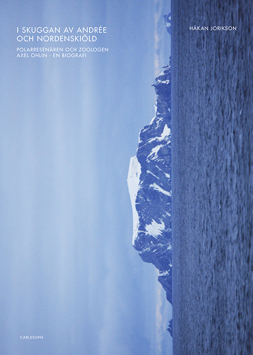 I skuggan av Andrée och Nordenskiöld : polarresenären och zoologen Axel Ohlin : en biografi