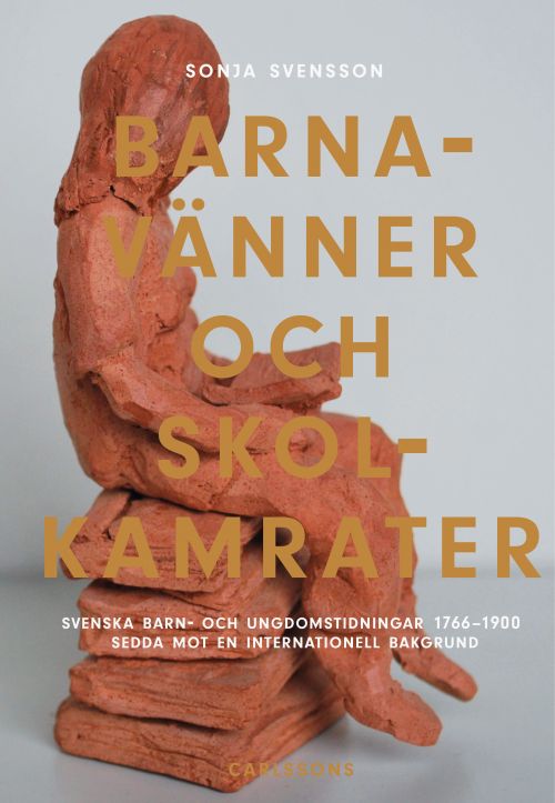 Barnavänner och skolkamrater : svenska barn- och ungdomstidningar 1766-1900