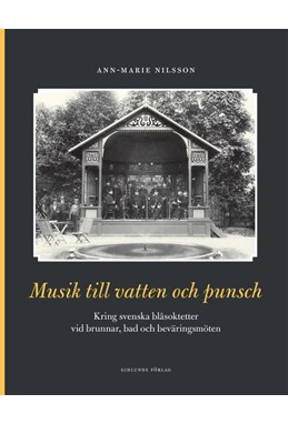 Musik till vatten och punsch : kring svenska blåsoktetter vid brunnar, bad och beväringsmöten