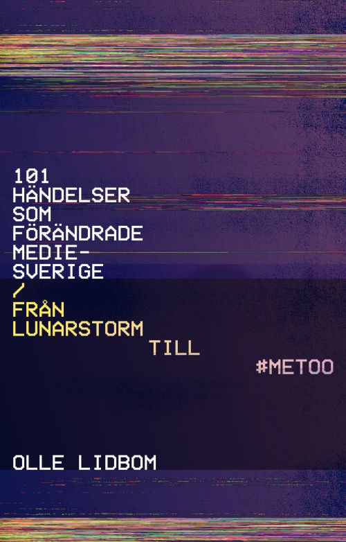 101 händelser som förändrade Mediesverige : från Lunarstorm till #Metoo