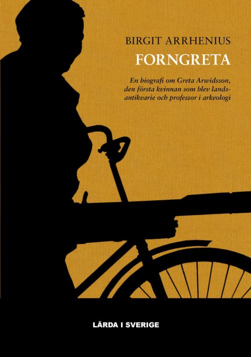 Forngreta : en biografi om Greta Arwidsson, den första kvinna som blev landsantikvarie och professor i arkeologi