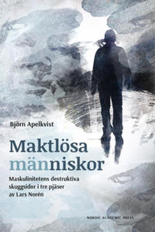 Maktlösa människor : maskulinitetens destruktiva skuggsidor i tre pjäser av Lars Norén