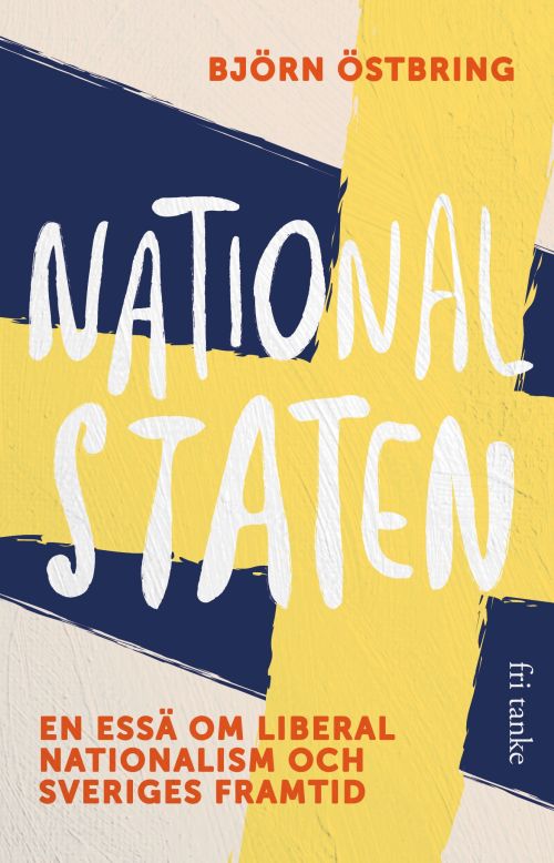 Nationalstaten : en essä om liberal nationalilsm och Sveriges framtid